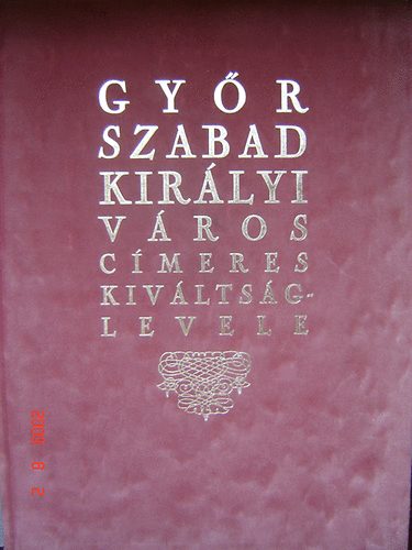 Dr. Cs�ky Imre (szer.) - Gy�r szabad kir�lyi v�ros c�meres kiv�lts�glevele (hasonm�s kiadv�ny)