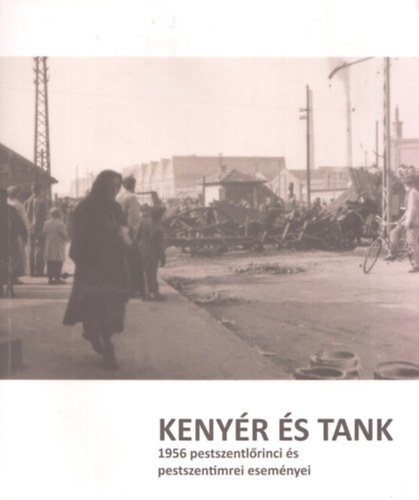 Kenyér és tank - 1956 pestszentlőrinci és pestszentimrei eseményei