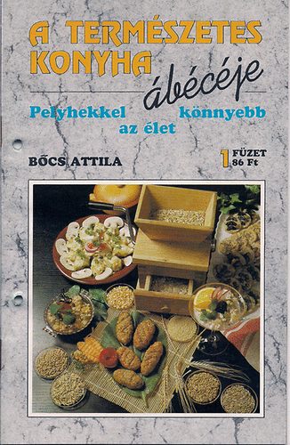 Bcs Attila - A termszetes konyha bcje (Pelyhekkel az let knnyebb) 1. fzet