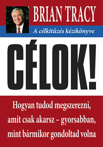 Brian Tracy - C�lok! - A c�lkit�z�s k�zik�nyve - Hogyan tudod megszerezni, amit csak akarsz- gyorsabban mint b�rmikor gondoltad volna