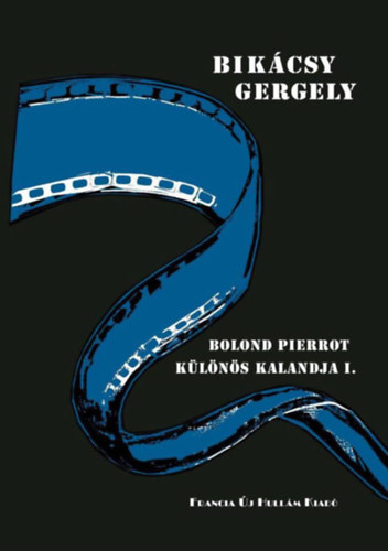Bik�csy Gergely, Pentel�nyi L�szl� (szerk.) - Bolond Pierrot k�l�n�s kalandja I. k�tet Robert Bresson; Alfred Hitchcock; Jean-Luc Godard; Michelangelo Antonioni; Jacques Rivette; John Cassavetes