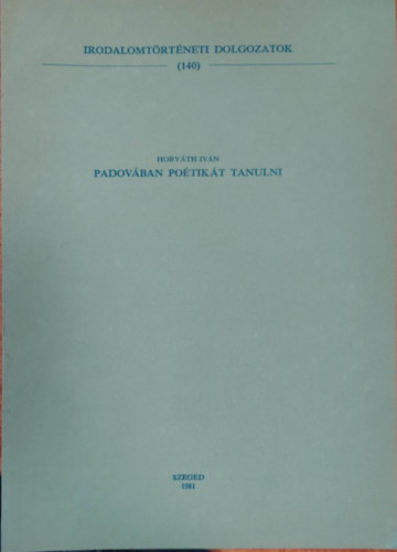 Horv�th Iv�n - Padov�ban Po�tik�t Tanulni (Irodalomt�rt�neti Dolgozatok 140.)