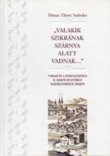 Pnzes Tiborc Szabolcs (szerk.) - "Valakik Szikrnak szrnya alatt vadnak...": Vrad s a puritanizmus II. Rkczi Gyrgy fejedelemsge idejn
