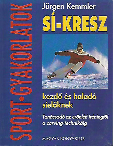 Jürgen Kemmler - Sí-kresz kezdő és haladó síelőknek - Tanácsadó az erőnléti tréningtől a carving-technikáig