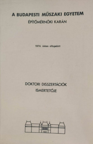 A Budapesti M�szaki Egyetem �p�t�m�rn�ki Kar�n 1974. �vben elfogadott doktori disszert�ci�k ismertet�je