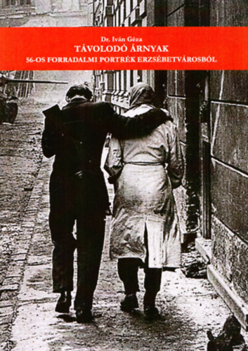 Iván Géza dr. - Távolodó árnyak - 56-os forradalmi portrék Erzsébetvárosból