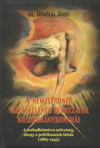 dr. Dmlki Jnos - A nemzetront vallsellenes irnyzatok boszorknykonyhi - A szabadkmves szvetsg, ahogy a politikusaink lttk (1883-1943)