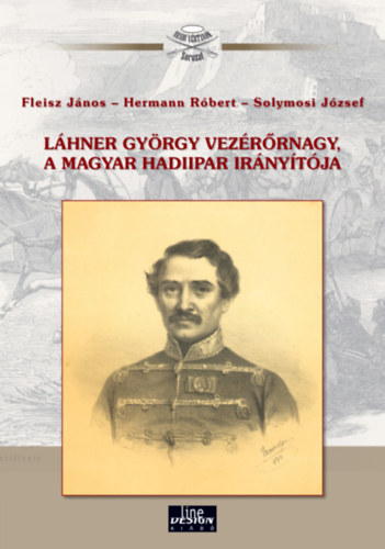 Hermann Róbert, Fleisz János, Solymosi József - Láhner György vezérőrnagy, a magyar hadiipar irányítója