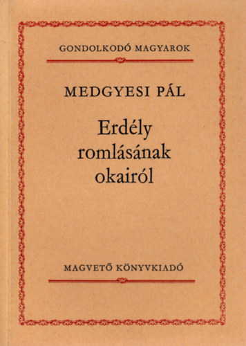 Medgyesi Pál - Erdély romlásának okairól (Gondolkodó Magyarok)