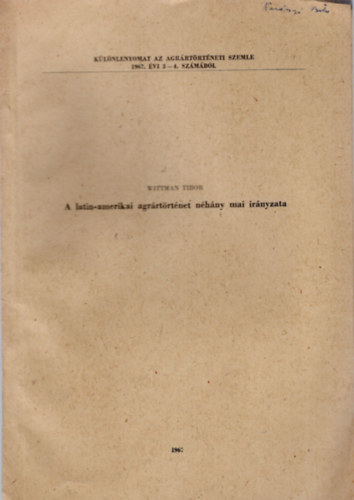 Wittman Tibor - A latin-amerikai agrártörténet néhány mai irányzata-Különlenyomat az Agrártörténeti Szemle 1967. évi 3-4. számából