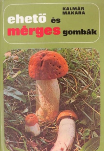 Kalm�r Zolt�n, Makara Gy�rgy, Dr. Jolsvay Alajos (lektor) - Ehet� �s m�rges gomb�k (�ltal�nos ismeretek / Amit a gomb�kr�l mindenkinek tudnia kell / Gombagy�jt�s �s forgalomba hozatal / Gomb�s �telek k�sz�t�se / A gomb�k tart�s�t�sa / A m�rges gomb�k �s a gombam�rgez�sek)