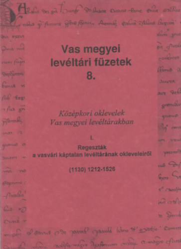 Kta Pter (szerk.) - Kzpkori oklevelek Vas megyei levltrakban I. - Regesztk a vasvri kptalan levltrnak okleveleirl (Vas megyei levltri fzetek 8.)