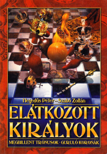 Hegeds Pter; Szab Zoltn - Eltkozott kirlyok Megbillent trnusok Gurul koronk
