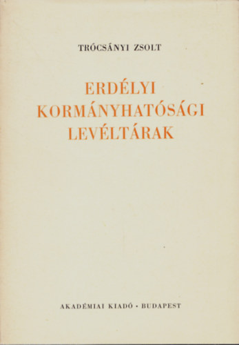 Trócsányi Zsolt - Erdélyi kormányhatósági levéltárak