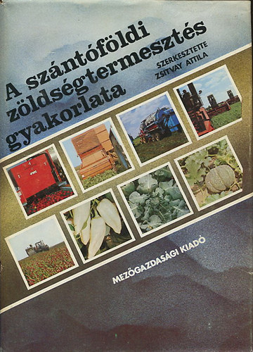 Zsitvay Attila (szerk.) - A szántóföldi zöldségtermesztés gyakorlata