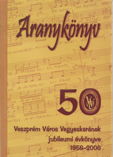 Somfai Balzs (szerk.) - Aranyknyv - Veszprm Vros Vegyeskarnak jubileumi vknyve 1956-2006