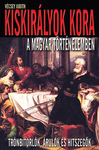 Vcsey Judith - Kiskirlyok kora a magyar trtnelemben - Trnbitorlk, rulk s hitszegk