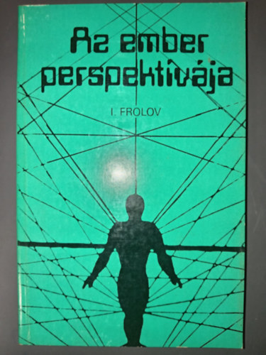 I. Frolov, Csibra Istvn (ford.) - Az ember perspektvja (Az emberi jelensg a trtnelemben / Ember s termszet ma s holnap: a tudomnyos-technikai halads hatsa / Ember s emberisg: a jv demogrfiai aspektusai / Tudomny s mvszet klcsnhatsa / A ko