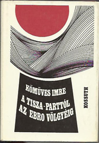 Kőműves Imre - A Tisza-parttól az Ebro völgyéig