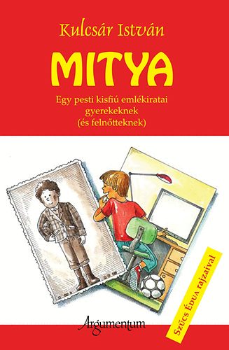 Kulcs�r Istv�n - Mitya - Egy pesti kisfi� eml�kiratai gyerekeknek (�s feln�tteknek)