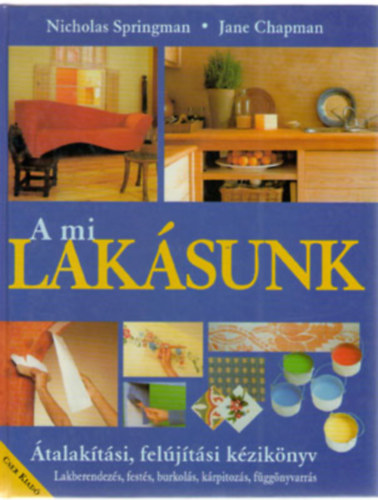 Nicholas Springman - Jane Chapman - A mi lakásunk ÁTALAKÍTÁSI, FELÚJÍTÁSI KÉZIKÖNYV- LAKBERENDEZÉS, FESTÉS, BURKOLÁS, KÁRPITOZÁS, FÜGGÖNYVARRÁS