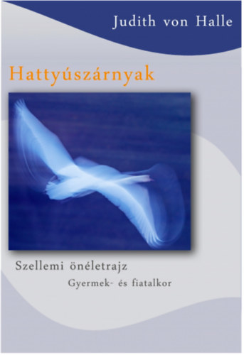 Judith von Halle - Hattyúszárnyak (Szellemi önéletrajz )