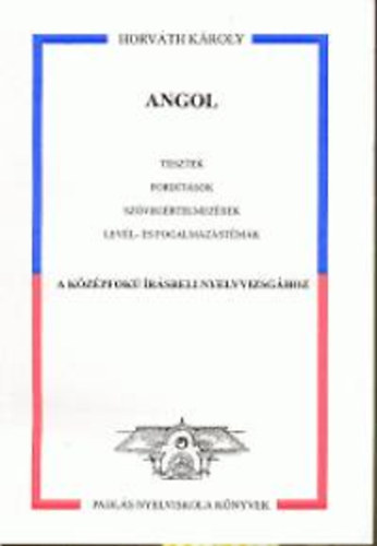 Horvth Kroly - Angol (Tesztek, fordtsok szvegrtelmezsek levl- s fogalmazstmk a kzpfok rsbeli nyelvvizsghoz)
