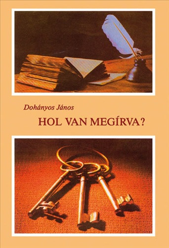 Dohányos János - Hol van megírva? SEGÉDKÖNYV ISMERTEBB BIBLIAI HELYEK GYORS MEGTALÁLÁSÁHOZ, BIBLIAI EGYEZMÉNYES SZÖVEGTÁR, VEZÉRFONAL A BIBLIAI TANÍTÁSOK MEGÉRTÉSÉHEZ