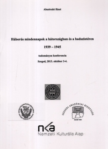 H�bor�s mindennapok a h�torsz�gban �s a hadsz�nt�ren 1939-1945 tudom�nyos konferencia Szeged, 2013. okt�ber 3-4.