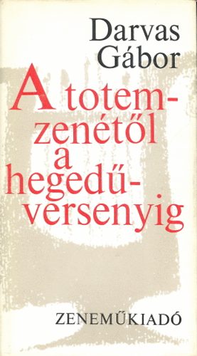 Darvas G�bor - A totem-zen�t�l a heged�versenyig. (A zene t�rt�nete 1700-ig)