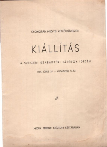 Csongrd Megyei Kpzmvszeti Killts a Szegedi Szabadtri Jtkok idejn 1959. jlius 25-augusztus 16.-ig (Mra Ferenc Mzeum kptrban)