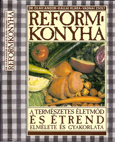 Dr. Olh Andor, Kllai Klra, Vadnai Zsolt - Reformkonyha - A termszetes letmd s trend elmlete s gyakorlata