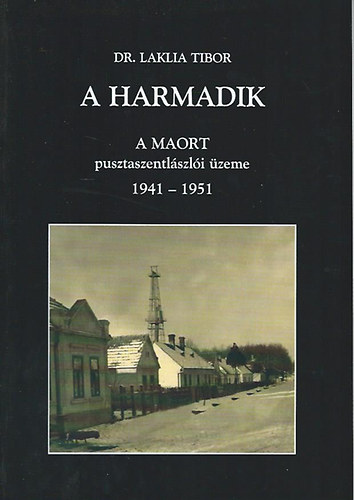 dr. Laklia Tibor - A harmadik - A MAORT pusztaszentlászlói üzeme 1941-1951