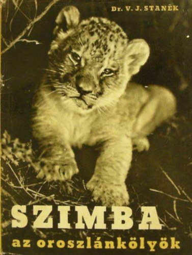 Dr. V. J. Stanek, Ondrej Mrlian (szerk.) - Szimba az oroszlnklyk - Egy oroszlnklyk vidm s szomor lmnyei Afrika pusztin, a cirkuszban s az llatkertben