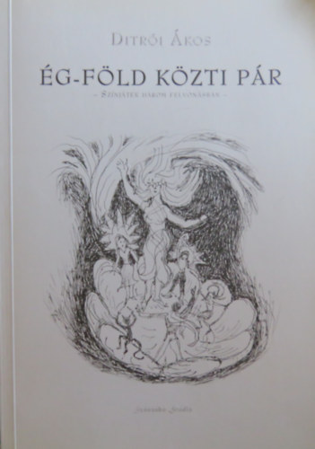 Ditrói Ákos - Ég-föld közti pár - Színjáték három felvonásban