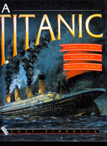 Geoff Tibballs - A Titanic: A híres luxushajó különös és tragikus története