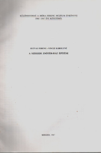 Oltvai Ferenc, Vinczi K�rolyn� - A Szegedi Zs�t�r-H�z �p�t�se. -K�l�nnyomat a M�ra Ferenc M�zeum �vk�nyve 1966-1967 �vi K�tet�b�l.