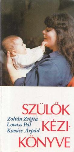Zoltán Zsófia, Lovass Pál, Kovács Árpád - Szülők kézikönyve - Családtervezés, terhesség, szülés, csecsemőgondozás, gyermekbetegségek
