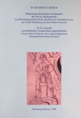 D. Szakács Anita - 16-18. századi orvostörténeti vonatkozású végrendeletek. A kora újkori Sopron város egészségügyének társadalomtörténeti forrásai
