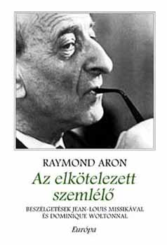 Raymond Aron - Az elktelezett szemll. Beszlgetsek Jean-Louis Missikval s Domin