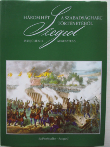 Hegyin Dri Erzsbet (szerk) - Hrom ht a szabadsgharc trtnetbl - Szeged, 1849. jlius 11.-aug.5.