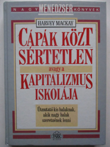 Harvey Mackay - Cápák közt sértetlen avagy a kapitalizmus iskolája