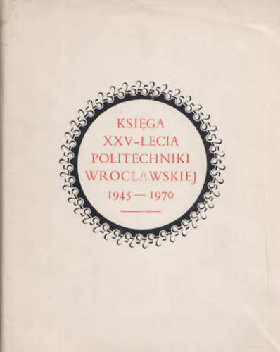 Ksi�ga XXV-Lecia Politechniki Wroc�awskiej 1945-1970 I-II.