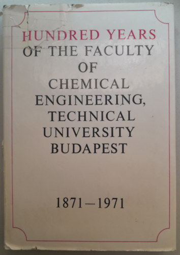 Hundred Years Of The Faculty Of Chemical Enginering, Technical University Budapest 1871-1971 ( Sz�z �ves a Budapesti M�szaki Egyetem Vegy�szm�rn�ki kara 1871-1971)