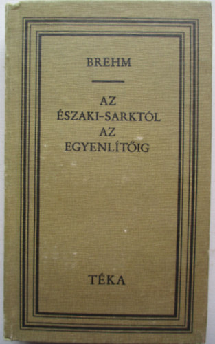 Alferd Edmund Brehm - Az szaki-sarktl az Egyenltig (tka)