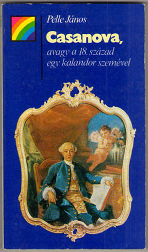 Pelle János - Casanova, avagy a 18. század egy kalandor szemével
