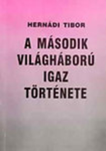 Hernádi Tibor - A második világháború igaz története
