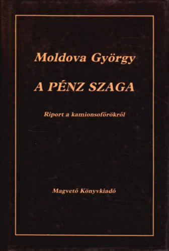 Moldova Gyrgy - A pnz szaga (Riport a kamionsofrkrl)