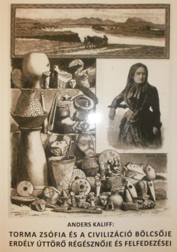 Anders Kaliff - Torma Zs�fia �s a civiliz�ci� b�lcs�je - Erd�ly �tt�r� r�g�szn�je �s felfedez�sei