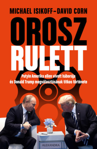 Michael Isikoff, David Corn - Orosz rulett. Putyin Amerika ellen v�vott h�bor�ja �s Donald Trump megv�laszt�s�nak titkos t�rt�nete